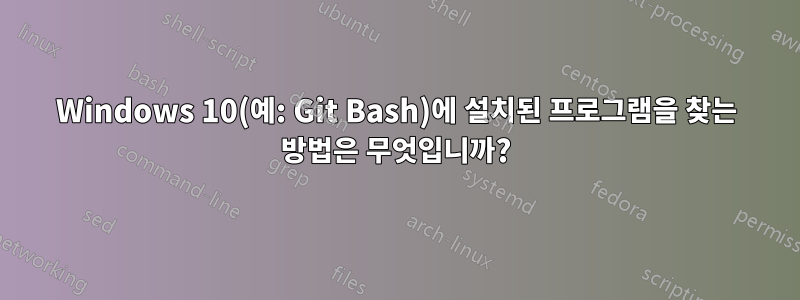 Windows 10(예: Git Bash)에 설치된 프로그램을 찾는 방법은 무엇입니까?