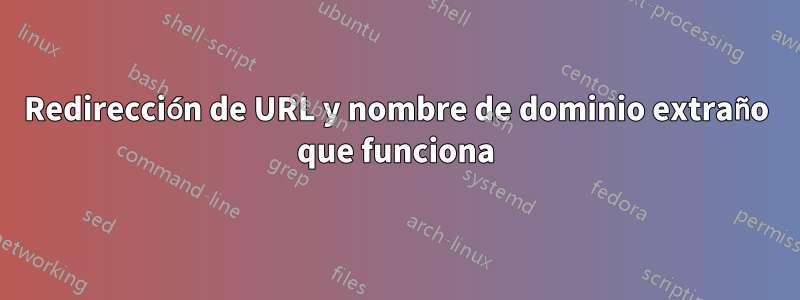 Redirección de URL y nombre de dominio extraño que funciona