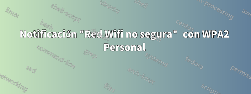 Notificación "Red Wifi no segura" con WPA2 Personal