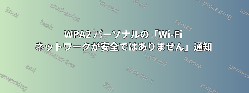 WPA2 パーソナルの「Wi-Fi ネットワークが安全ではありません」通知