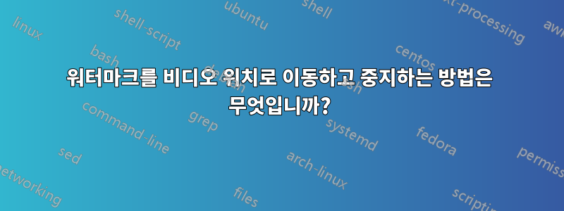 워터마크를 비디오 위치로 이동하고 중지하는 방법은 무엇입니까?