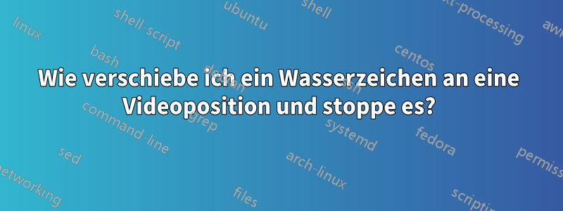 Wie verschiebe ich ein Wasserzeichen an eine Videoposition und stoppe es?