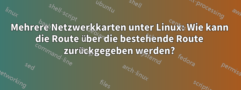 Mehrere Netzwerkkarten unter Linux: Wie kann die Route über die bestehende Route zurückgegeben werden?