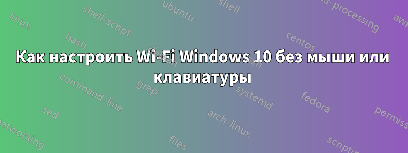 Как настроить Wi-Fi Windows 10 без мыши или клавиатуры