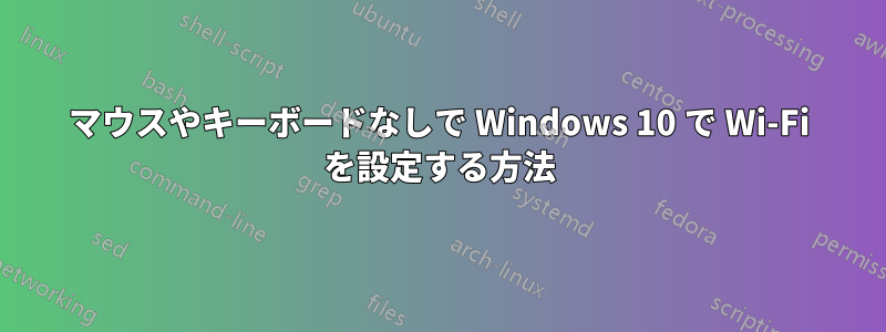 マウスやキーボードなしで Windows 10 で Wi-Fi を設定する方法