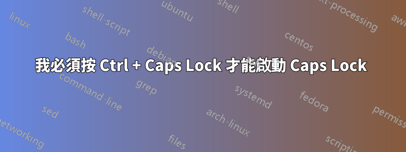 我必須按 Ctrl + Caps Lock 才能啟動 Caps Lock