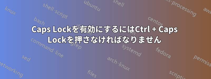 Caps Lockを有効にするにはCtrl + Caps Lockを押さなければなりません