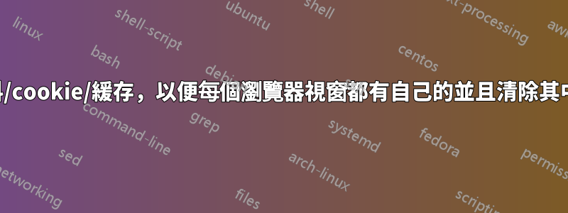 有什麼方法可以分離資料/cookie/緩存，以便每個瀏覽器視窗都有自己的並且清除其中一個不會影響另一個？