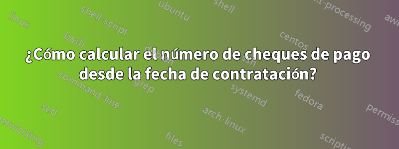 ¿Cómo calcular el número de cheques de pago desde la fecha de contratación?