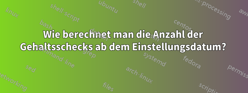 Wie berechnet man die Anzahl der Gehaltsschecks ab dem Einstellungsdatum?