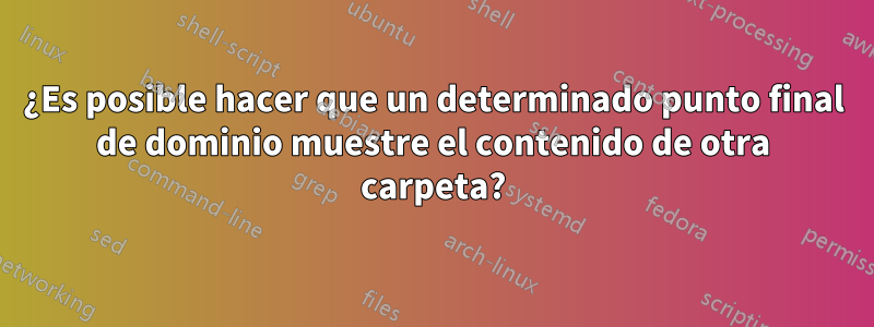 ¿Es posible hacer que un determinado punto final de dominio muestre el contenido de otra carpeta?