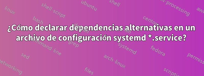 ¿Cómo declarar dependencias alternativas en un archivo de configuración systemd *.service?