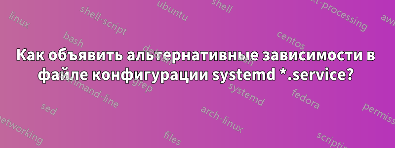 Как объявить альтернативные зависимости в файле конфигурации systemd *.service?