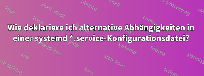 Wie deklariere ich alternative Abhängigkeiten in einer systemd *.service-Konfigurationsdatei?