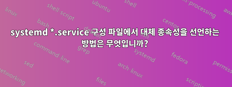 systemd *.service 구성 파일에서 대체 종속성을 선언하는 방법은 무엇입니까?