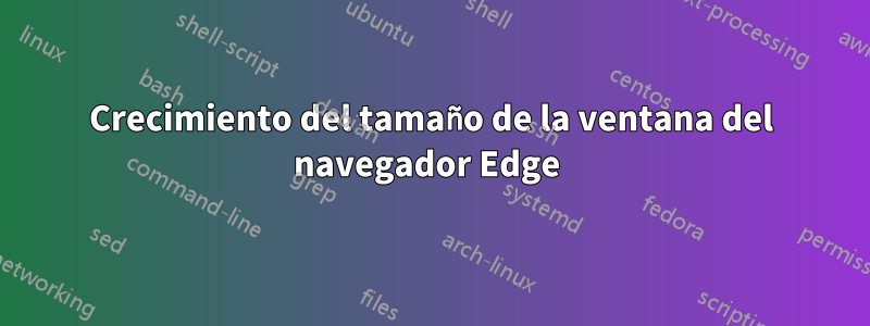 Crecimiento del tamaño de la ventana del navegador Edge 