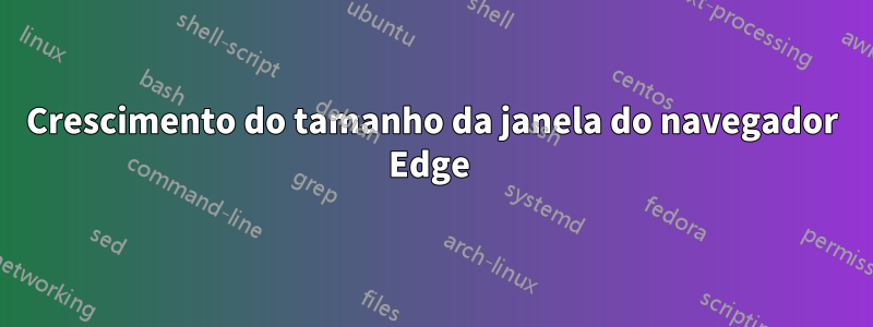 Crescimento do tamanho da janela do navegador Edge 