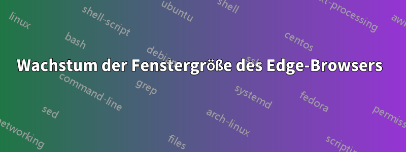 Wachstum der Fenstergröße des Edge-Browsers 