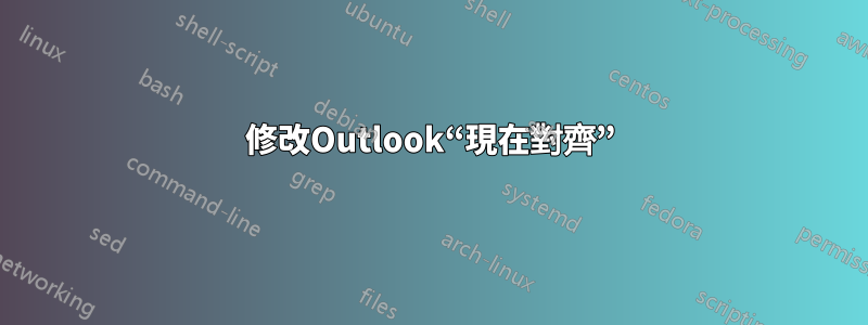 修改Outlook“現在對齊”