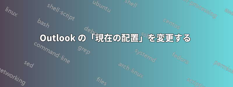 Outlook の「現在の配置」を変更する