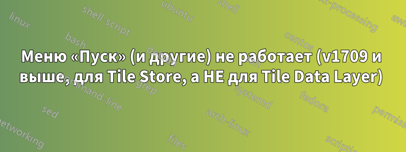 Меню «Пуск» (и другие) не работает (v1709 и выше, для Tile Store, а НЕ для Tile Data Layer)