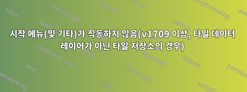 시작 메뉴(및 기타)가 작동하지 않음(v1709 이상, 타일 데이터 레이어가 아닌 타일 저장소의 경우)