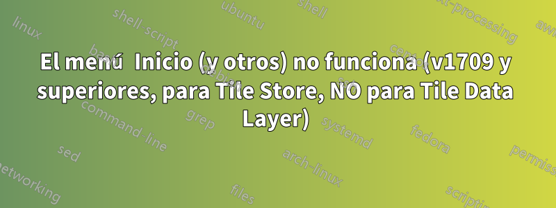 El menú Inicio (y otros) no funciona (v1709 y superiores, para Tile Store, NO para Tile Data Layer)