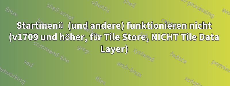 Startmenü (und andere) funktionieren nicht (v1709 und höher, für Tile Store, NICHT Tile Data Layer)