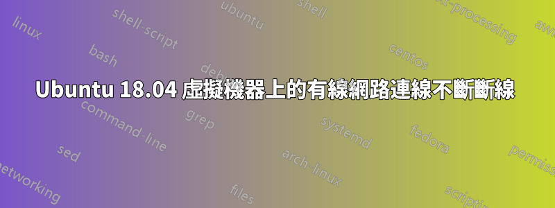 Ubuntu 18.04 虛擬機器上的有線網路連線不斷斷線