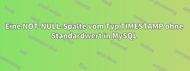 Eine NOT-NULL-Spalte vom Typ TIMESTAMP ohne Standardwert in MySQL