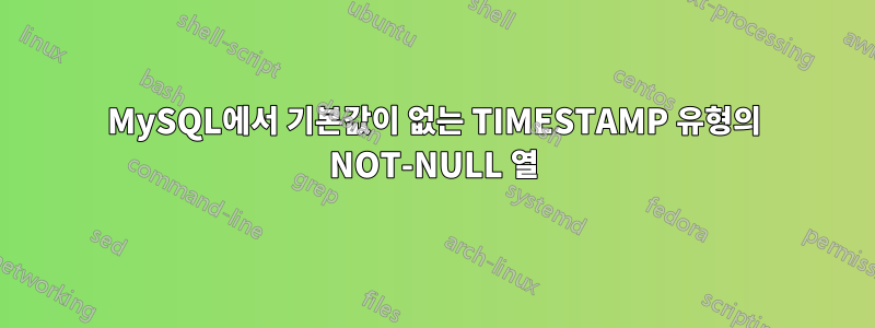 MySQL에서 기본값이 없는 TIMESTAMP 유형의 NOT-NULL 열