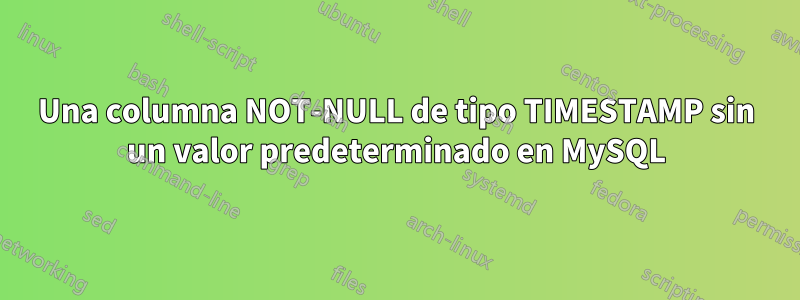 Una columna NOT-NULL de tipo TIMESTAMP sin un valor predeterminado en MySQL