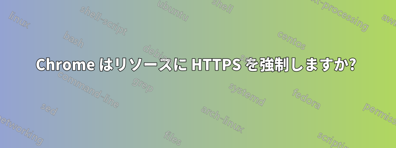 Chrome はリソースに HTTPS を強制しますか?