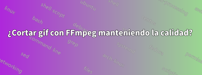 ¿Cortar gif con FFmpeg manteniendo la calidad?