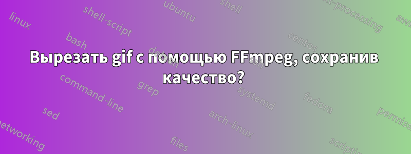 Вырезать gif с помощью FFmpeg, сохранив качество?