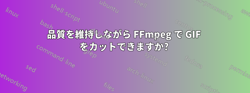 品質を維持しながら FFmpeg で GIF をカットできますか?