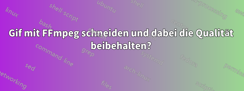 Gif mit FFmpeg schneiden und dabei die Qualität beibehalten?