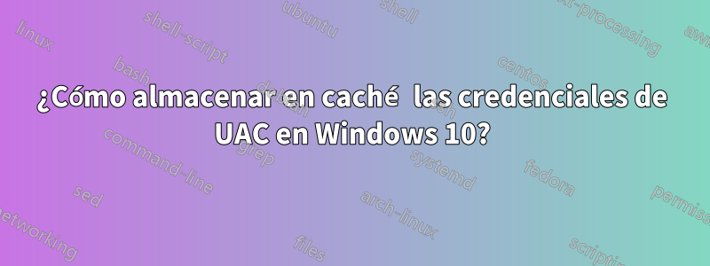 ¿Cómo almacenar en caché las credenciales de UAC en Windows 10?