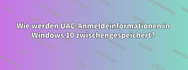 Wie werden UAC-Anmeldeinformationen in Windows 10 zwischengespeichert?