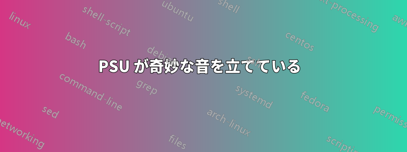 PSU が奇妙な音を立てている 