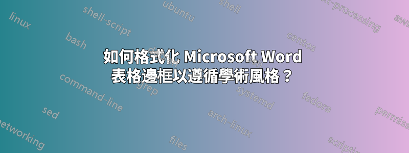 如何格式化 Microsoft Word 表格邊框以遵循學術風格？