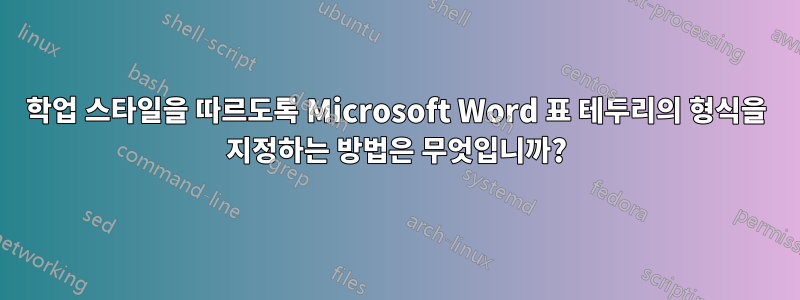 학업 스타일을 따르도록 Microsoft Word 표 테두리의 형식을 지정하는 방법은 무엇입니까?