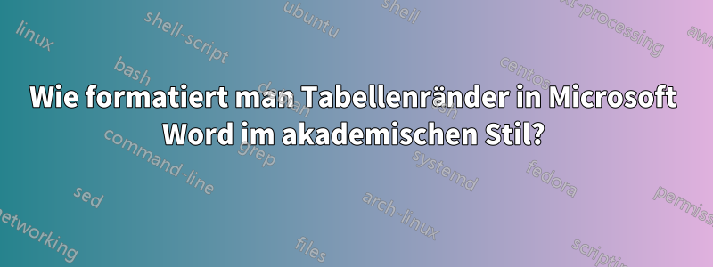 Wie formatiert man Tabellenränder in Microsoft Word im akademischen Stil?