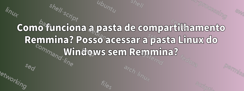 Como funciona a pasta de compartilhamento Remmina? Posso acessar a pasta Linux do Windows sem Remmina?