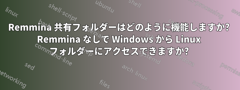 Remmina 共有フォルダーはどのように機能しますか? Remmina なしで Windows から Linux フォルダーにアクセスできますか?