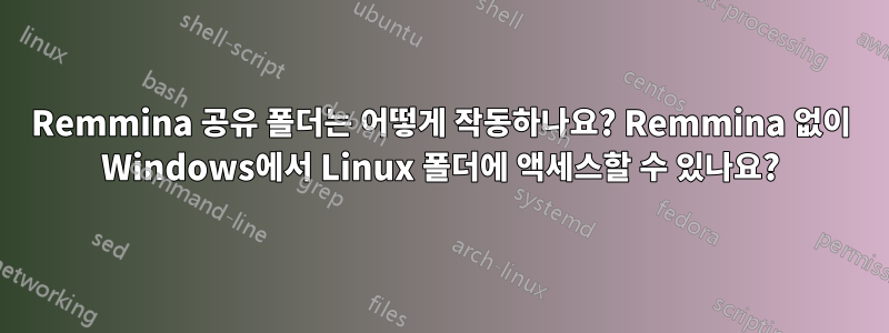 Remmina 공유 폴더는 어떻게 작동하나요? Remmina 없이 Windows에서 Linux 폴더에 액세스할 수 있나요?