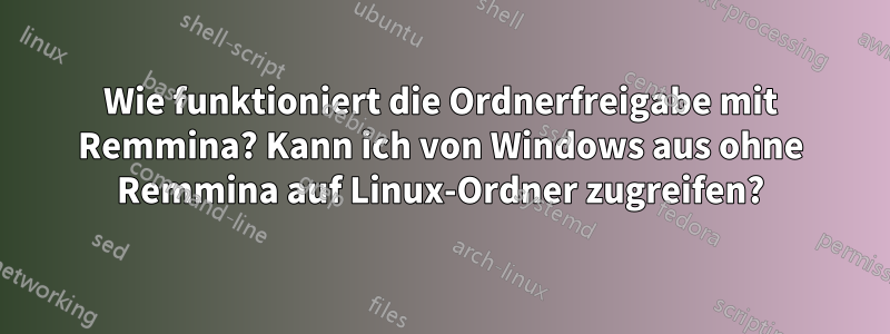 Wie funktioniert die Ordnerfreigabe mit Remmina? Kann ich von Windows aus ohne Remmina auf Linux-Ordner zugreifen?