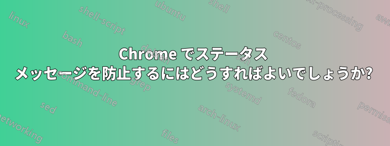 Chrome でステータス メッセージを防止するにはどうすればよいでしょうか?