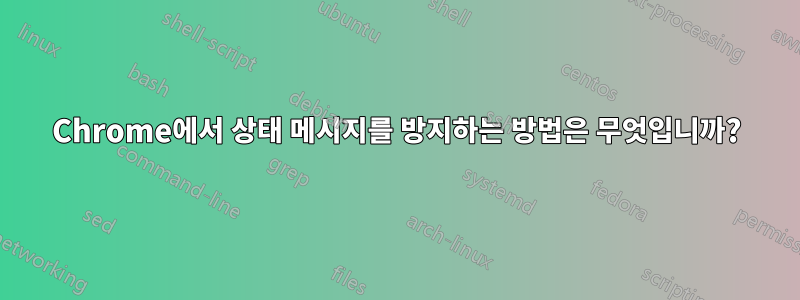 Chrome에서 상태 메시지를 방지하는 방법은 무엇입니까?