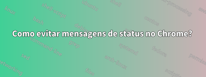 Como evitar mensagens de status no Chrome?